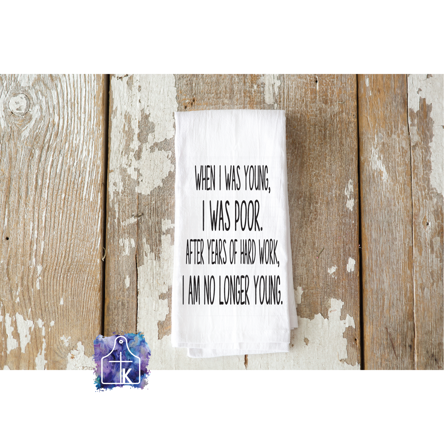 When I Was Young I Was Poor.  After Years of Hard Work, I Am No Longer Young.  Flour Sack Towel